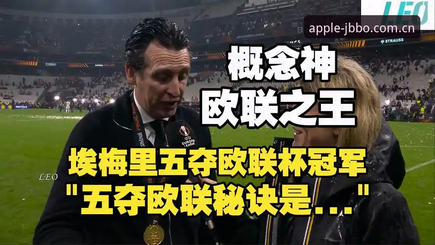 资深用户深度复盘：埃梅里五夺欧联杯冠军，从金宝搏视角看战术大师的传奇之路